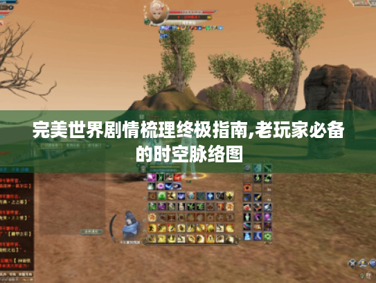 完美世界剧情梳理终极指南,老玩家必备的时空脉络图