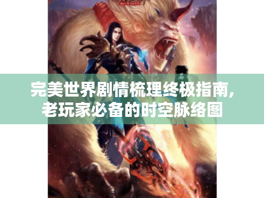 完美世界剧情梳理终极指南,老玩家必备的时空脉络图