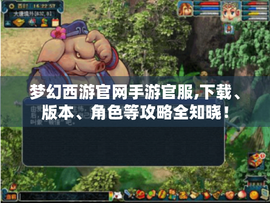 梦幻西游官网手游官服,下载、版本、角色等攻略全知晓! 梦幻西游官网手游官服,下载、版本、角色等攻略全知晓!