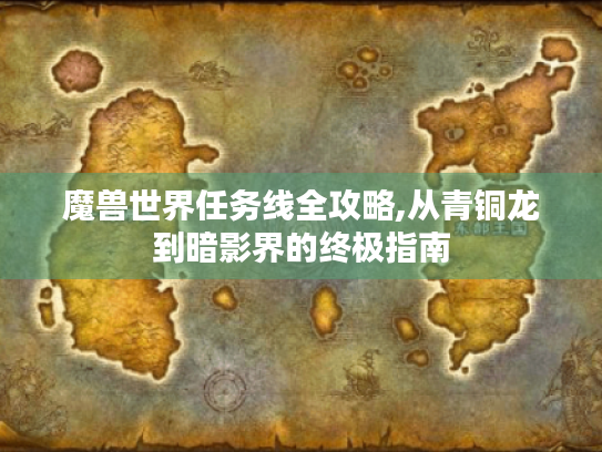 魔兽世界任务线全攻略,从青铜龙到暗影界的终极指南 魔兽世界任务线全攻略,从青铜龙到暗影界的终极指南