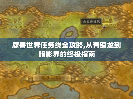 魔兽世界任务线全攻略,从青铜龙到暗影界的终极指南 魔兽世界任务线全攻略,从青铜龙到暗影界的终极指南