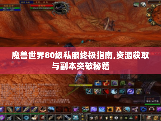 魔兽世界80级私服终极指南,资源获取与副本突破秘籍