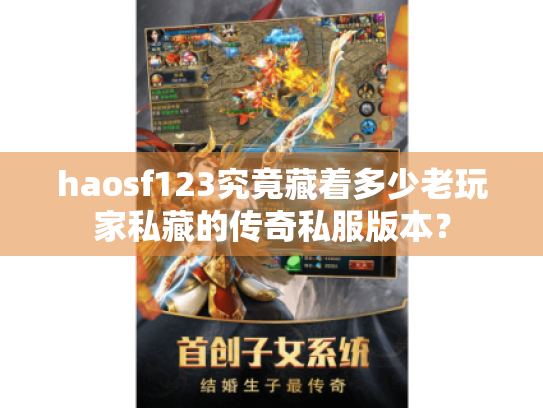 haosf123究竟藏着多少老玩家私藏的传奇私服版本？