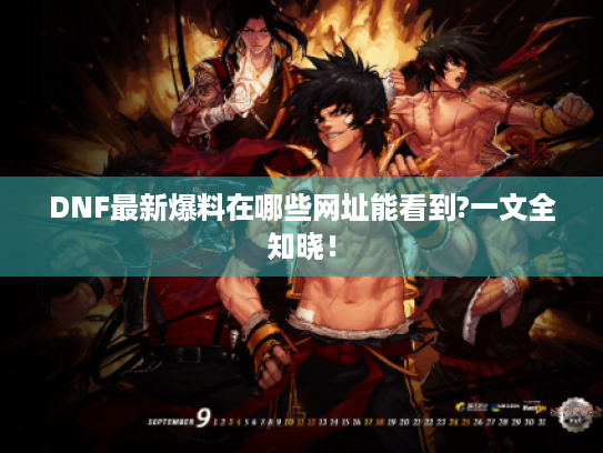 DNF最新爆料在哪些网址能看到?一文全知晓! DNF最新爆料在哪些网址能看到?一文全知晓!