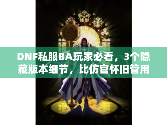 DNF私服BA玩家必看,3个隐藏版本细节,比仿官怀旧管用10倍 DNF私服BA玩家必看,3个隐藏版本细节,比仿官怀旧管用10倍