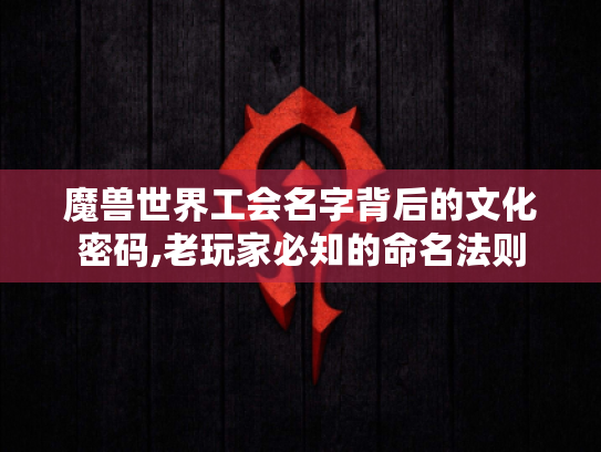 魔兽世界工会名字背后的文化密码,老玩家必知的命名法则 魔兽世界工会名字背后的文化密码,老玩家必知的命名法则