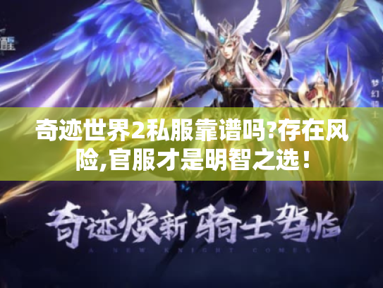 奇迹世界2私服靠谱吗?存在风险,官服才是明智之选! 奇迹世界2私服靠谱吗?存在风险,官服才是明智之选!