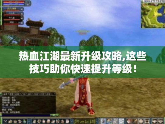 热血江湖最新升级攻略,这些技巧助你快速提升等级! 热血江湖最新升级攻略,这些技巧助你快速提升等级!