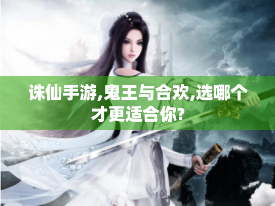 诛仙手游,鬼王与合欢,选哪个才更适合你? 诛仙手游,鬼王与合欢,选哪个才更适合你?