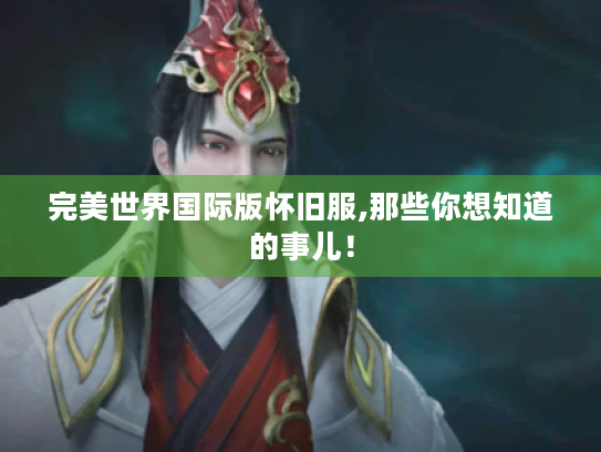 完美世界国际版怀旧服,那些你想知道的事儿! 完美世界国际版怀旧服,那些你想知道的事儿!