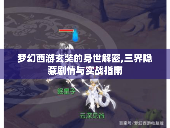 梦幻西游玄奘的身世解密,三界隐藏剧情与实战指南 梦幻西游玄奘的身世解密,三界隐藏剧情与实战指南