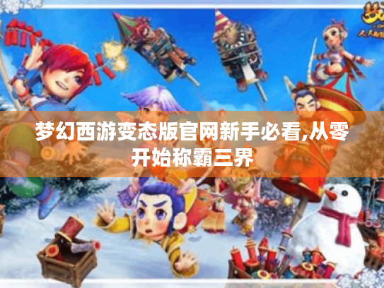 梦幻西游变态版官网新手必看,从零开始称霸三界 梦幻西游变态版官网新手必看,从零开始称霸三界