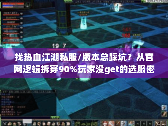 找热血江湖私服/版本总踩坑?从官网逻辑拆穿90%玩家没get的选服密码 找热血江湖私服/版本总踩坑?从官网逻辑拆穿90%玩家没get的选服密码