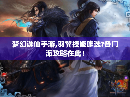 梦幻诛仙手游,羽翼技能咋选?各门派攻略在此! 梦幻诛仙手游,羽翼技能咋选?各门派攻略在此!