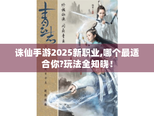 诛仙手游2025新职业,哪个最适合你?玩法全知晓！