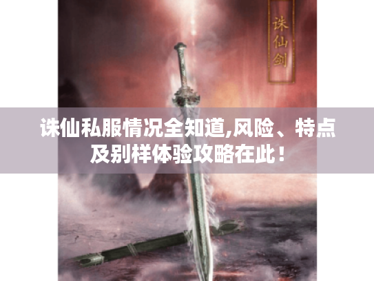 诛仙私服情况全知道,风险、特点及别样体验攻略在此! 诛仙私服情况全知道,风险、特点及别样体验攻略在此!