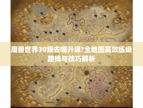 魔兽世界30级去哪升级?全地图高效练级路线与技巧解析 魔兽世界30级去哪升级?全地图高效练级路线与技巧解析