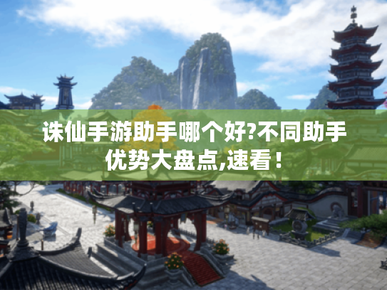 诛仙手游助手哪个好?不同助手优势大盘点,速看! 诛仙手游助手哪个好?不同助手优势大盘点,速看!