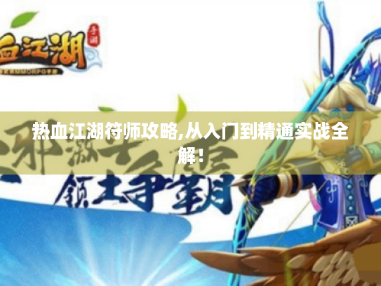 热血江湖符师攻略,从入门到精通实战全解! 热血江湖符师攻略,从入门到精通实战全解!