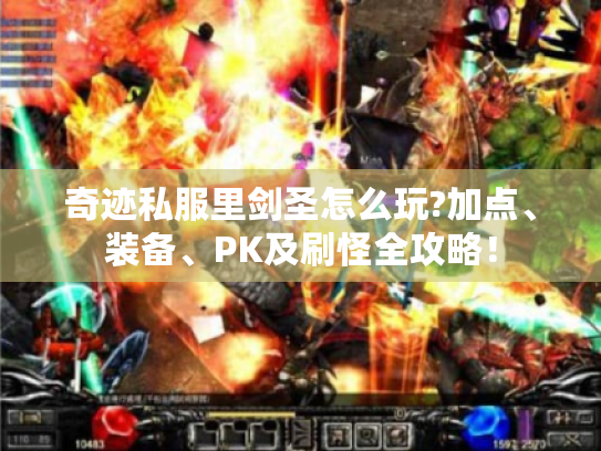 奇迹私服里剑圣怎么玩?加点、装备、PK及刷怪全攻略! 奇迹私服里剑圣怎么玩?加点、装备、PK及刷怪全攻略!