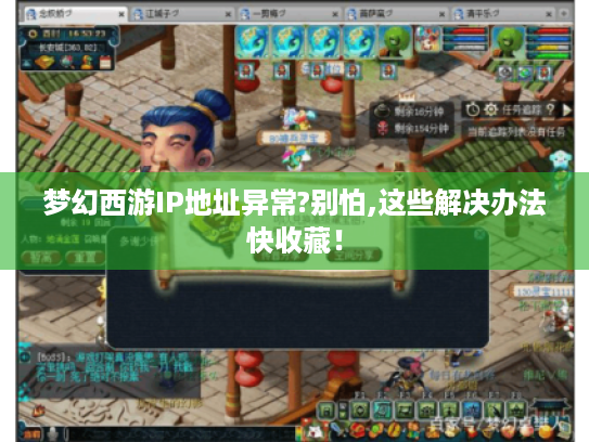 梦幻西游IP地址异常?别怕,这些解决办法快收藏! 梦幻西游IP地址异常?别怕,这些解决办法快收藏!