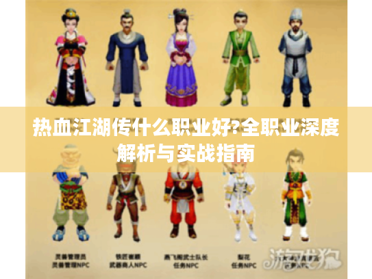 热血江湖传什么职业好?全职业深度解析与实战指南 热血江湖传什么职业好?全职业深度解析与实战指南