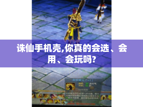 诛仙手机壳,你真的会选、会用、会玩吗? 诛仙手机壳,你真的会选、会用、会玩吗?