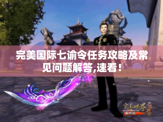 完美国际七谕令任务攻略及常见问题解答,速看! 完美国际七谕令任务攻略及常见问题解答,速看!