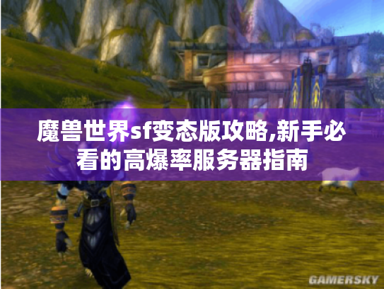 魔兽世界sf变态版攻略,新手必看的高爆率服务器指南 魔兽世界sf变态版攻略,新手必看的高爆率服务器指南