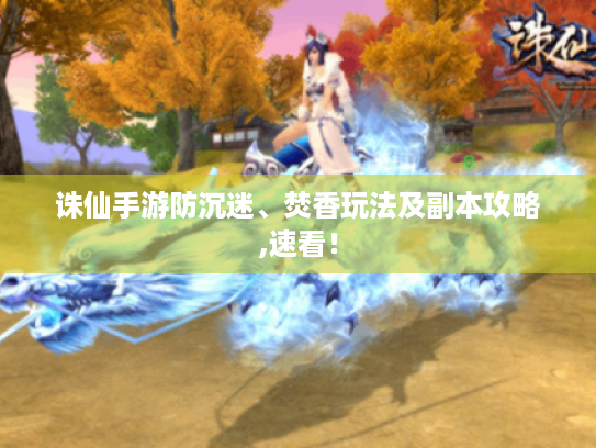 诛仙手游防沉迷、焚香玩法及副本攻略,速看! 诛仙手游防沉迷、焚香玩法及副本攻略,速看!