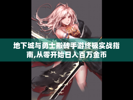 地下城与勇士搬砖手游终极实战指南,从零开始日入百万金币 地下城与勇士搬砖手游终极实战指南,从零开始日入百万金币