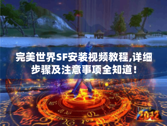 完美世界SF安装视频教程,详细步骤及注意事项全知道! 完美世界SF安装视频教程,详细步骤及注意事项全知道!