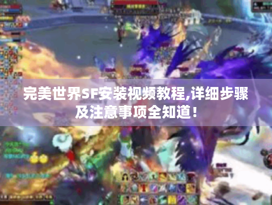 完美世界SF安装视频教程,详细步骤及注意事项全知道! 完美世界SF安装视频教程,详细步骤及注意事项全知道!