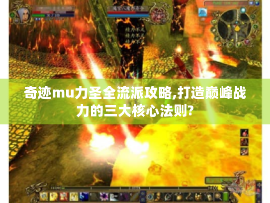 奇迹mu力圣全流派攻略,打造巅峰战力的三大核心法则? 奇迹mu力圣全流派攻略,打造巅峰战力的三大核心法则?