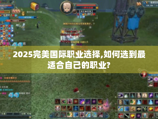2025完美国际职业选择,如何选到最适合自己的职业?