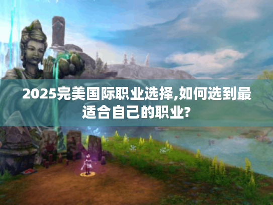 2025完美国际职业选择,如何选到最适合自己的职业?