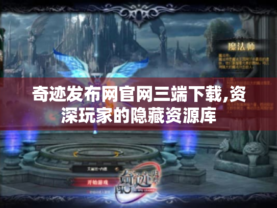 奇迹发布网官网三端下载,资深玩家的隐藏资源库
