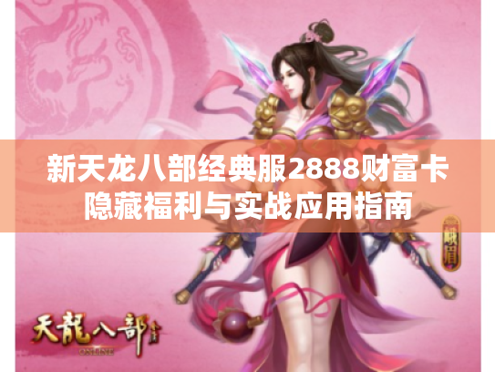 新天龙八部经典服2888财富卡隐藏福利与实战应用指南