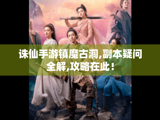 诛仙手游镇魔古洞,副本疑问全解,攻略在此! 诛仙手游镇魔古洞,副本疑问全解,攻略在此!