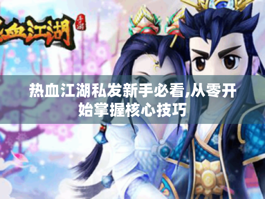 热血江湖私发新手必看,从零开始掌握核心技巧 热血江湖私发新手必看,从零开始掌握核心技巧
