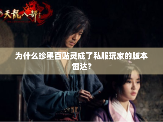 为什么珍墨百贴灵成了私服玩家的版本雷达? 为什么珍墨百贴灵成了私服玩家的版本雷达?