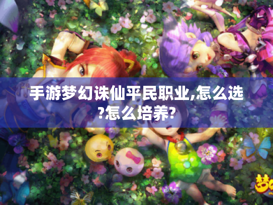 手游梦幻诛仙平民职业,怎么选?怎么培养?