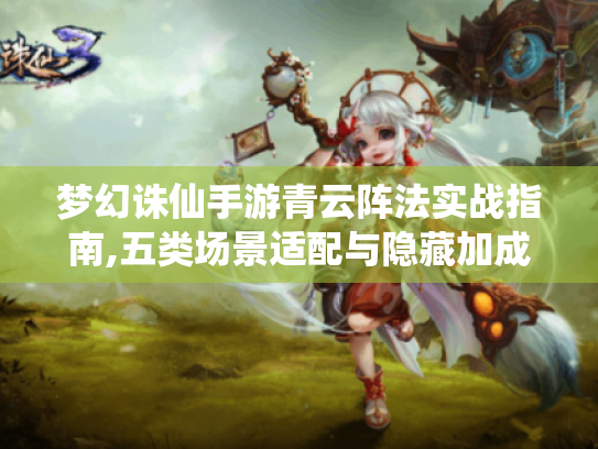 梦幻诛仙手游青云阵法实战指南,五类场景适配与隐藏加成解锁 梦幻诛仙手游青云阵法实战指南,五类场景适配与隐藏加成解锁