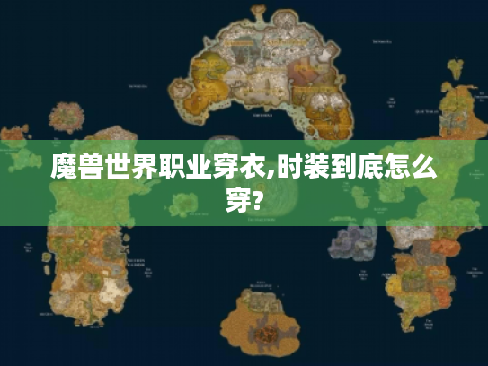 魔兽世界职业穿衣,时装到底怎么穿? 魔兽世界职业穿衣,时装到底怎么穿?