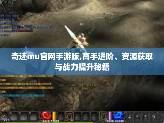 奇迹mu官网手游版,高手进阶、资源获取与战力提升秘籍 奇迹mu官网手游版,高手进阶、资源获取与战力提升秘籍