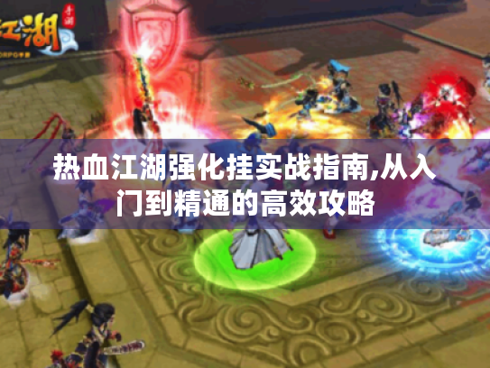 热血江湖强化挂实战指南,从入门到精通的高效攻略