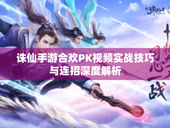 诛仙手游合欢PK视频实战技巧与连招深度解析 诛仙手游合欢PK视频实战技巧与连招深度解析