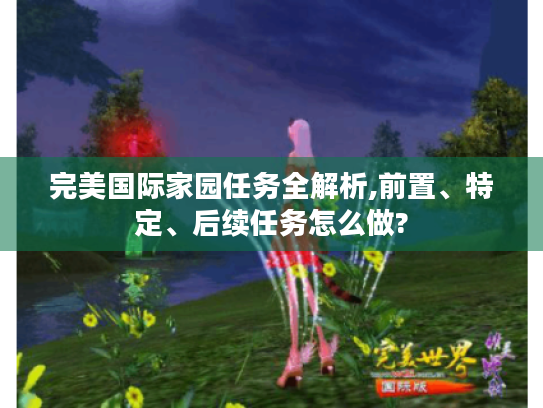 完美国际家园任务全解析,前置、特定、后续任务怎么做?