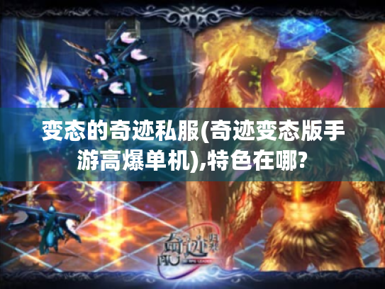 变态的奇迹私服(奇迹变态版手游高爆单机),特色在哪? 变态的奇迹私服(奇迹变态版手游高爆单机),特色在哪?