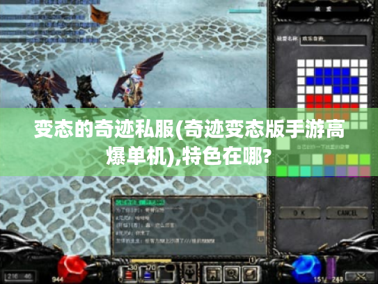 变态的奇迹私服(奇迹变态版手游高爆单机),特色在哪? 变态的奇迹私服(奇迹变态版手游高爆单机),特色在哪?